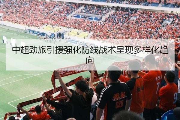 中超劲旅引援强化防线战术呈现多样化趋向 | BWSports
